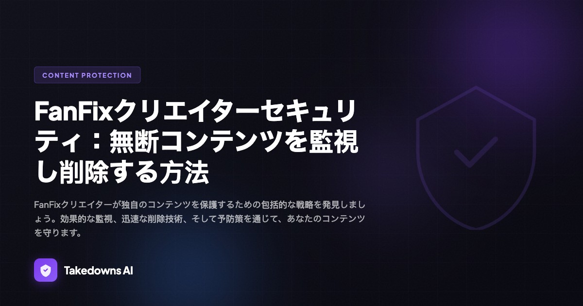 FanFixクリエイターセキュリティ：無断コンテンツを監視し削除する方法 - Takedowns AI Blog